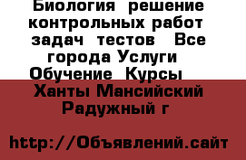 Биология: решение контрольных работ, задач, тестов - Все города Услуги » Обучение. Курсы   . Ханты-Мансийский,Радужный г.